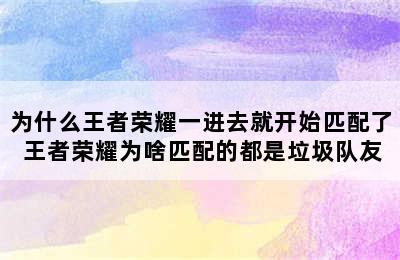 为什么王者荣耀一进去就开始匹配了 王者荣耀为啥匹配的都是垃圾队友